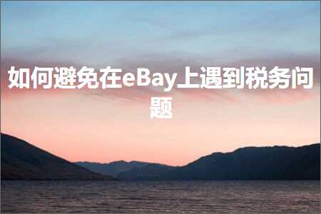 跨境电商知识:如何避免在eBay上遇到税务问题